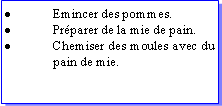 Zone de Texte: Emincer des pommes.Prparer de la mie de pain.Chemiser des moules avec du pain de mie.