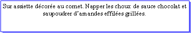 Zone de Texte: Sur assiette dcore au cornet. Napper les choux de sauce chocolat et saupoudrer damandes effiles grilles.