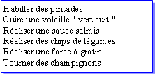 Zone de Texte: Habiller des pintadesCuire une volaille " vert cuit "Raliser une sauce salmisRaliser des chips de lgumesRaliser une farce  gratinTourner des champignons