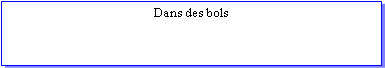 Zone de Texte: Dans des bols  