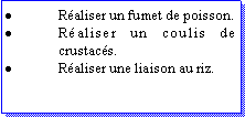 Zone de Texte: Raliser un fumet de poisson.Raliser un coulis de crustacs.Raliser une liaison au riz.
