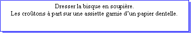 Zone de Texte: Dresser la bisque en soupire.Les crotons  part sur une assiette garnie dun papier dentelle.