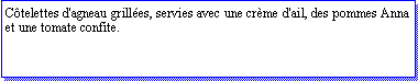 Zone de Texte: Ctelettes d'agneau grilles, servies avec une crme d'ail, des pommes Anna et une tomate confite.