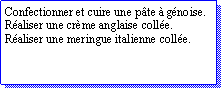 Zone de Texte: Confectionner et cuire une pte  gnoise.Raliser une crme anglaise colle.Raliser une meringue italienne colle.