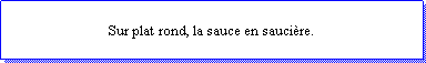 Zone de Texte: Sur plat rond, la sauce en saucire.