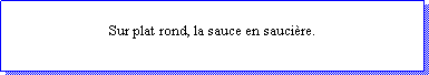 Zone de Texte: Sur plat rond, la sauce en saucire.
