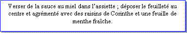 Zone de Texte: Verser de la sauce au miel dans lassiette ; dposer le feuillet au centre et agrment avec des raisins de Corinthe et une feuille de menthe frache.