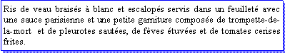 Zone de Texte: Ris de veau braiss  blanc et escalops servis dans un feuillet avec une sauce parisienne et une petite garniture compose de trompette-de-la-mort  et de pleurotes sautes, de fves tuves et de tomates cerises frites.