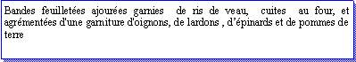 Zone de Texte: Bandes feuilletes ajoures garnies  de ris de veau,  cuites  au four, et agrmentes d'une garniture d'oignons, de lardons , dpinards et de pommes de terre  