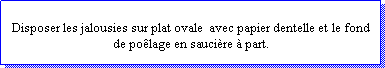 Zone de Texte: Disposer les jalousies sur plat ovale  avec papier dentelle et le fond de polage en saucire  part.