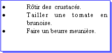 Zone de Texte: Rtir des  crustacs.Tailler une tomate en brunoise.Faire un beurre meunire.
