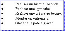 Zone de Texte: Raliser un biscuit Joconde.Raliser une  ganache.Raliser une crme au beurre.Monter un entremets.Glacer  la pte a glacer.