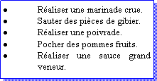 Zone de Texte: Raliser une marinade crue.Sauter des pices de gibier.Raliser une poivrade. Pocher des pommes fruits.Raliser une sauce grand veneur.