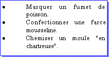 Zone de Texte: Marquer un fumet de poisson.Confectionner une farce mousseline.Chemiser un moule "en chartreuse".
