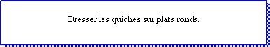 Zone de Texte: Dresser les quiches sur plats ronds.