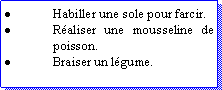 Zone de Texte: Habiller une sole pour farcir.Raliser une mousseline de poisson.Braiser un lgume.