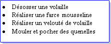 Zone de Texte: Dsosser une volailleRaliser une farce mousselineRaliser un velout de volailleMouler et pocher des quenelles