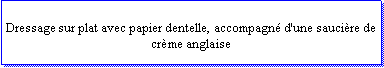 Zone de Texte: Dressage sur plat avec papier dentelle, accompagn d'une saucire de crme anglaise 