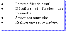 Zone de Texte: Parer un filet de buf.Dtailler et ficeler des tournedos.Sauter des tournedos.Raliser une sauce madre.