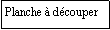 Zone de Texte: Planche  dcouper