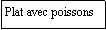 Zone de Texte: Plat avec poissons