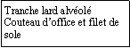 Zone de Texte: Tranche lard alvolCouteau doffice et filet de sole