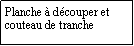 Zone de Texte: Planche  dcouper et couteau de tranche