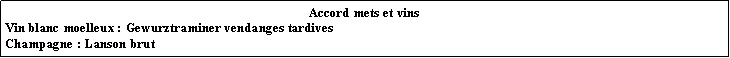 Zone de Texte: Accord mets et vinsVin blanc moelleux : Gewurztraminer vendanges tardivesChampagne : Lanson brut