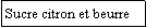 Zone de Texte: Sucre citron et beurre