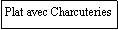 Zone de Texte: Plat avec Charcuteries