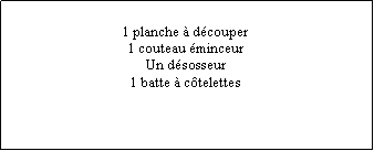Zone de Texte: 1 planche  dcouper1 couteau minceurUn dsosseur1 batte  ctelettes