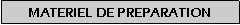 Zone de Texte: MATERIEL DE PREPARATION