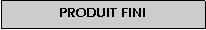 Zone de Texte: Produit fini