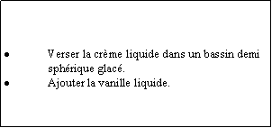 Zone de Texte: Verser la crme liquide dans un bassin demi sphrique glac.Ajouter la vanille liquide.