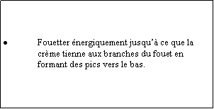 Zone de Texte: Fouetter nergiquement jusqu ce que la crme tienne aux branches du fouet en formant des pics vers le bas.