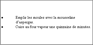 Zone de Texte: Emplir les moules avec la mousseline dasperges.Cuire au four vapeur une quinzaine de minutes.