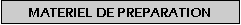 Zone de Texte: MATERIEL DE PREPARATION