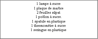 Zone de Texte: 1 lampe  sucre1 plaque de marbre2 feuilles silpat1 polon  sucre.1 spatule en plastique1 thermomtre  sucre1 seringue en plastique