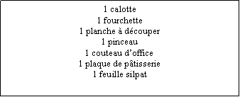 Zone de Texte: 1 calotte1 fourchette1 planche  dcouper1 pinceau1 couteau doffice1 plaque de ptisserie1 feuille silpat