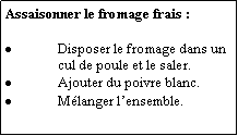 Zone de Texte: Assaisonner le fromage frais :Disposer le fromage dans un cul de poule et le saler.Ajouter du poivre blanc.Mlanger lensemble.