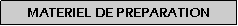 Zone de Texte: MATERIEL DE PREPARATION