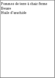 Zone de Texte: Pommes de terre  chair fermeBeurreHuile darachide