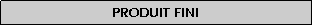 Zone de Texte: Produit fini