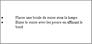 Zone de Texte: Placer une boule de sucre sous la lampe.Etirer le sucre avec les pouce en affinant le bord.