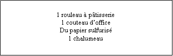 Zone de Texte: 1 rouleau  ptisserie1 couteau dofficeDu papier sulfuris1 chalumeau