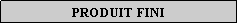 Zone de Texte: PRODUIT FINI