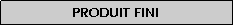 Zone de Texte: Produit fini