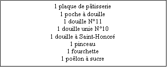Zone de Texte: 1 plaque de ptisserie1 poche  douille1 douille N111 douille unie N101 douille  Saint-Honor1 pinceau1 fourchette1 polon  sucre