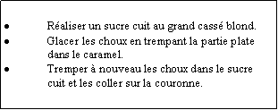 Zone de Texte: Raliser un sucre cuit au grand cass blond.Glacer les choux en trempant la partie plate dans le caramel.Tremper  nouveau les choux dans le sucre cuit et les coller sur la couronne.