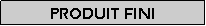 Zone de Texte: Produit fini